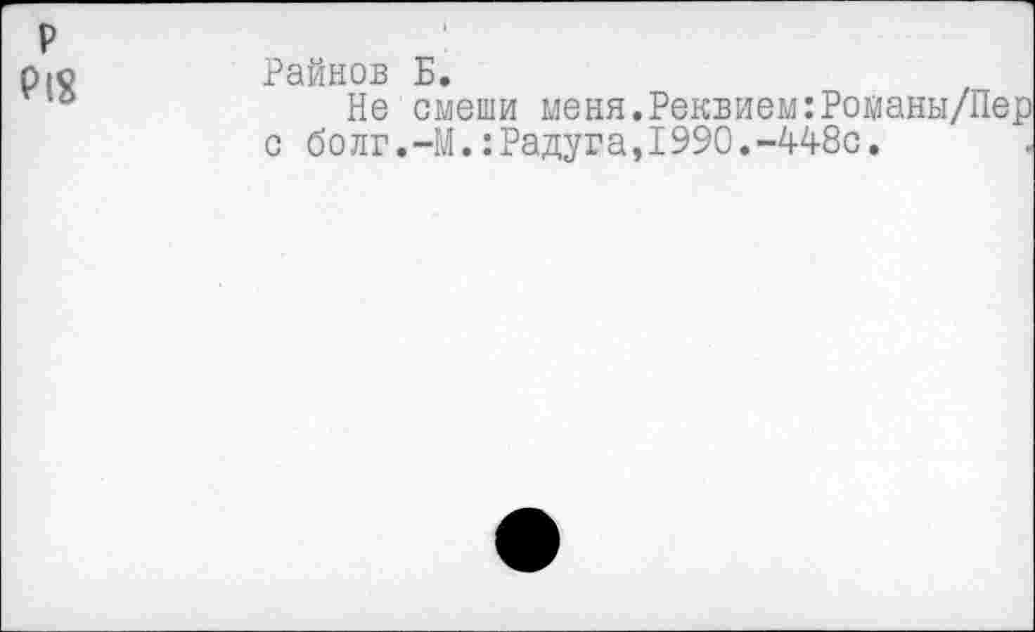 ﻿Райнов Б.
Не смеши меня.Реквием:Романы/Пер с болг.-М.:Радуга,1990.-448с,